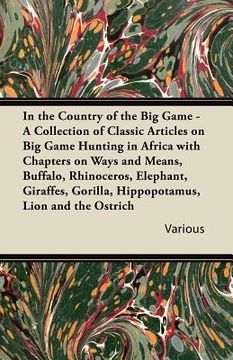 portada in the country of the big game - a collection of classic articles on big game hunting in africa with chapters on ways and means, buffalo, rhinoceros, (en Inglés)
