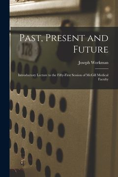 portada Past, Present and Future [microform]: Introductory Lecture to the Fifty-first Session of McGill Medical Faculty (en Inglés)