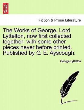 portada the works of george, lord lyttelton, now first collected together: with some other pieces never before printed. published by g. e. ayscough.