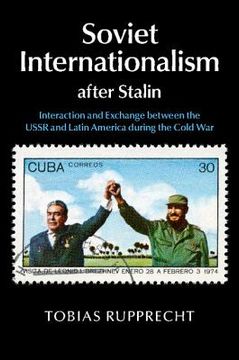 portada Soviet Internationalism After Stalin: Interaction and Exchange Between the Ussr and Latin America During the Cold war (en Inglés)