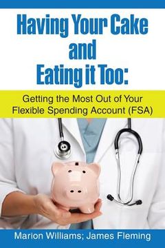 portada Having Your Cake and Eating It Too: Getting the Most out of Your Flexible Spending Account (Fsa) (en Inglés)