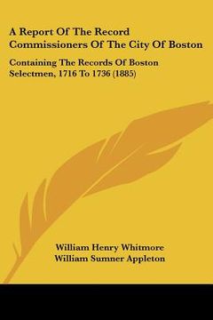 portada a report of the record commissioners of the city of boston: containing the records of boston selectmen, 1716 to 1736 (1885) (in English)