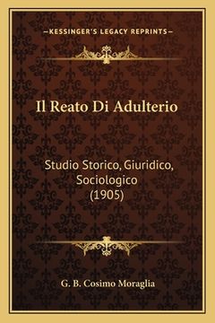 portada Il Reato Di Adulterio: Studio Storico, Giuridico, Sociologico (1905) (en Italiano)
