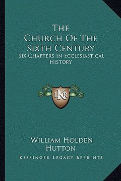 portada the church of the sixth century: six chapters in ecclesiastical history (in English)