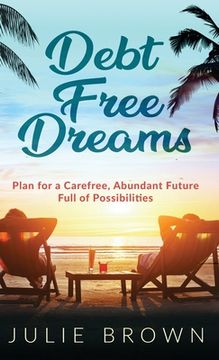 portada Debt Free Dreams: Plan for a Carefree, Abundant Future Full of Possibilities