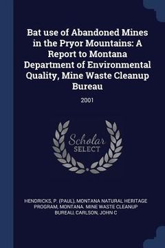 portada Bat use of Abandoned Mines in the Pryor Mountains: A Report to Montana Department of Environmental Quality, Mine Waste Cleanup Bureau: 2001 (en Inglés)