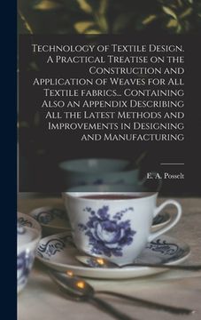 portada Technology of Textile Design. A Practical Treatise on the Construction and Application of Weaves for All Textile Fabrics... Containing Also an Appendi (en Inglés)