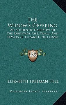 portada the widow's offering: an authentic narrative of the parentage, life, trials, and travels of elizabeth hill (1856) (in English)