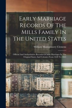 portada Early Marriage Records Of The Mills Family In The United States; Official And Authoritative Records Of Mills Marriages In The Original States And Colo (en Inglés)