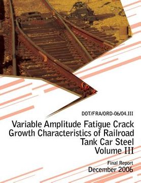 portada Variable Amplitude Fatigue Crack Growth Characteristics of Railroad Tank Car Steel Volume III (en Inglés)