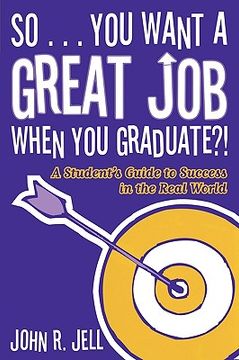 portada so...you want a great job when you graduate?!: a student's guide to success in the real world (en Inglés)