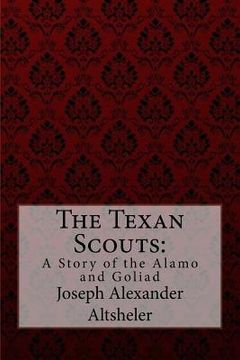 portada The Texan Scouts: A Story of the Alamo and Goliad Joseph Alexander Altsheler (en Inglés)