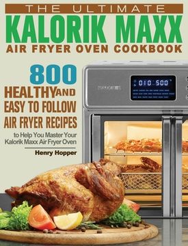 portada The Ultimate Kalorik Maxx Air Fryer Oven Cookbook: 800 Healthy, and Easy to Follow Air Fryer Recipes to Help You Master Your Kalorik Maxx Air Fryer Ov (en Inglés)