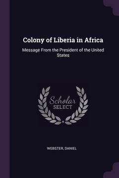 portada Colony of Liberia in Africa: Message From the President of the United States (en Inglés)