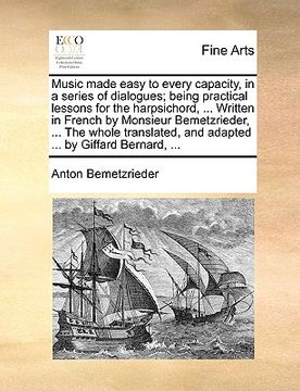 portada music made easy to every capacity, in a series of dialogues; being practical lessons for the harpsichord, ... written in french by monsieur bemetzried (en Inglés)