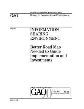 portada Information sharing environment: better road map needed to guide implementation and investments: report to congressional committees. (en Inglés)