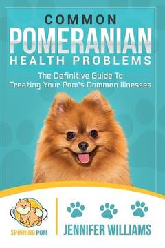 portada Common Pomeranian Health Problems: The Definitive Guide to Treating Your Pom's Common Illnesses (en Inglés)