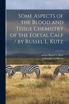 portada Some Aspects of the Blood and Tissue Chemistry of the Foetal Calf / by Russel L. Kutz (en Inglés)