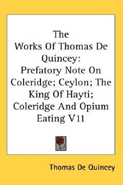 portada the works of thomas de quincey: prefatory note on coleridge; ceylon; the king of hayti; coleridge and opium eating v11