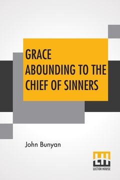 portada Grace Abounding To The Chief Of Sinners: In A Faithful Account Of The Life And Death Of John Bunyan Or A Brief Relation Of The Exceeding Mercy Of God