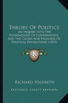 portada theory of politics: an inquiry into the foundations of governments, and the causes and progress of political revolutions (1853) (en Inglés)