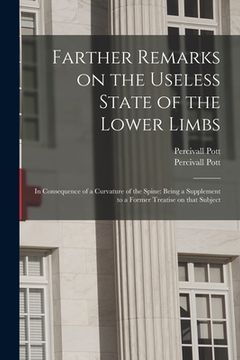 portada Farther Remarks on the Useless State of the Lower Limbs: in Consequence of a Curvature of the Spine: Being a Supplement to a Former Treatise on That S (en Inglés)