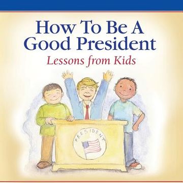 portada How To Be A Good President: Lessons from Kids 