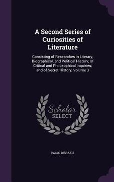 portada A Second Series of Curiosities of Literature: Consisting of Researches in Literary, Biographical, and Political History; of Critical and Philosophical (in English)