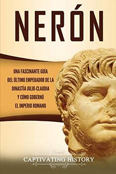 portada Nerón: Una Fascinante Guía del Último Emperador de la Dinastía Julio-Claudia y Cómo Gobernó el Imperio Romano