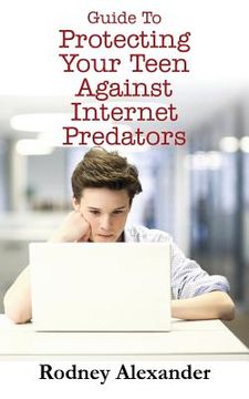 portada Guide to Protecting Your Teen Against Internet Predators (en Inglés)