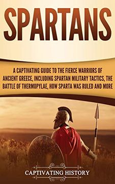 portada Spartans: A Captivating Guide to the Fierce Warriors of Ancient Greece, Including Spartan Military Tactics, the Battle of Thermopylae, how Sparta was Ruled, and More (en Inglés)