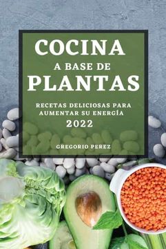 portada Cocina a Base de Plantas 2022: Recetas Deliciosas Para Aumentar su Energía (in Spanish)