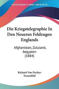 portada Die Kriegstelegraphie In Den Neueren Feldzugen Englands: Afghanistan, Zululand, Aegypten (1884) (en Alemán)