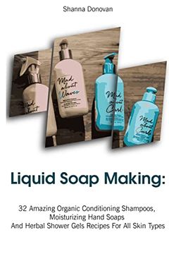 portada Liquid Soap Making: 32 Amazing Organic Conditioning Shampoos, Moisturizing Hand Soaps and Herbal Shower Gels Recipes for all Skin Types: (Soap Making,. Aromatherapy) (Soap Making, Natural Recipes) (en Inglés)