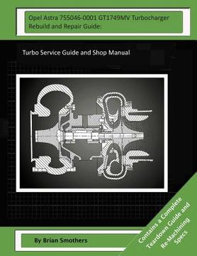 portada Opel Astra 755046-0001 GT1749MV Turbocharger Rebuild and Repair Guide: Turbo Service Guide and Shop Manual