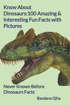 portada Know About Dinosaurs: 100 Amazing & Interesting Fun Facts with Pictures: "Never Known Before" Dinosaurs Facts (en Inglés)