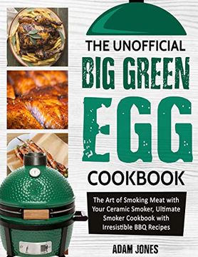 portada The Unofficial big Green egg Cookbook: The art of Smoking Meat With Your Ceramic Smoker, Ultimate Smoker Cookbook With Irresistible bbq Recipes (en Inglés)