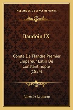 portada Baudoin IX: Comte De Flandre Premier Empereur Latin De Constantinople (1854) (en Francés)