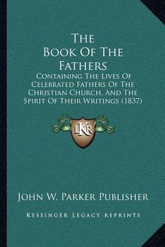 portada the book of the fathers: containing the lives of celebrated fathers of the christian church, and the spirit of their writings (1837) (en Inglés)