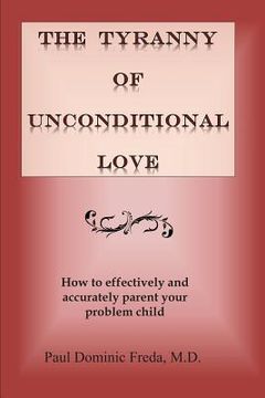 portada The Tyranny of Unconditional Love: When logical loving limits fail. (en Inglés)
