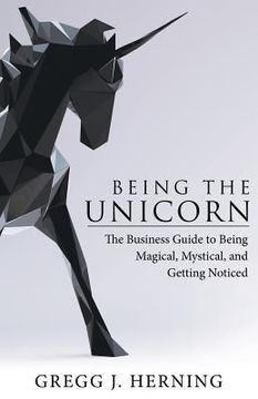 portada Being the Unicorn: The Business Guide To Being Magical, Mystical, And Getting Noticed (in English)