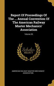 portada Report Of Proceedings Of The ... Annual Convention Of The American Railway Master Mechanics' Association; Volume 30 (en Inglés)