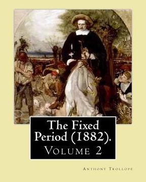 portada The Fixed Period (1882). By: Anthony Trollope. (Volume 2): The Fixed Period (1882) is a satirical dystopian novel. ( in two volumen's) (en Inglés)