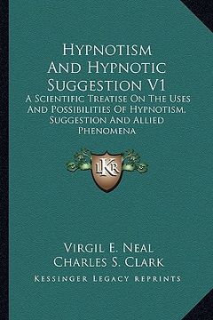 portada hypnotism and hypnotic suggestion v1: a scientific treatise on the uses and possibilities of hypnotism, suggestion and allied phenomena (en Inglés)