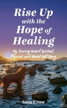 portada Rise up with the Hope of Healing: My Journey toward Spiritual, Physical, and Mental Wellbeing (en Inglés)