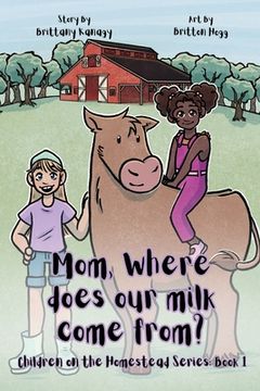 portada Mom, Where Does Our Milk Come From?: Children on the Homestead Series: Book 1 (in English)