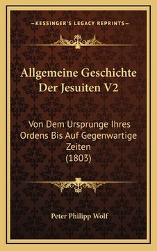 portada Allgemeine Geschichte Der Jesuiten V2: Von Dem Ursprunge Ihres Ordens Bis Auf Gegenwartige Zeiten (1803) (en Alemán)