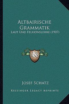 portada Altbairische Grammatik: Laut Und Felxionslehre (1907) (en Alemán)
