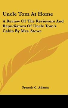 portada uncle tom at home: a review of the reviewers and repudiators of uncle tom's cabin by mrs. stowe (en Inglés)