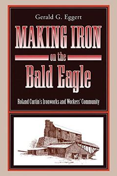 portada Making Iron on the Bald Eagle: Roland Curtin’S Ironworks and Workers’ Community (Keystone Books) 